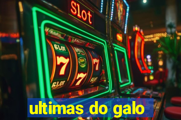 ultimas do galo